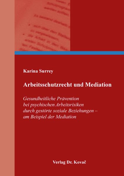 Arbeitsschutzrecht und Mediation: Gesundheitliche Prävention bei psychischen Arbeitsrisiken durch gestörte soziale Beziehungen – am Beispiel der ... Arbeitsrechtliche Forschungsergebnisse)