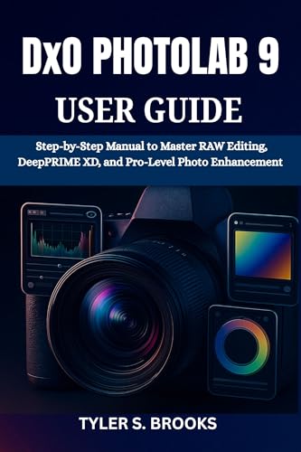 DxO PHOTOLAB 9 USER GUIDE: Step-by-Step Manual to Master RAW Editing, DeepPRIME XD, and Pro-Level Photo Enhancement