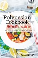 Polynesian Cookbook - Uncover the Rich and Diverse Flavors of Polynesia: The Collection of Traditional and Authentic Polynesian Recipes Passed Down from Generations B0DCFMH3X3 Book Cover