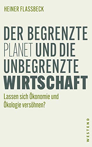 Der begrenzte Planet und die unbegrenzte Wirtschaft: Lassen sich Ökonomie und Ökologie versöhnen Der begrenzte Planet und die unbegrenzte Wirtschaft: Lassen sich Ökonomie und Ökologie versöhnen