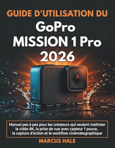 Guide d'utilisation du GoPro MISSION 1 Pro 2026: Manuel pas à pas pour les créateurs qui veulent maîtriser la vidéo 8K, la prise de vue avec capteur 1 ......