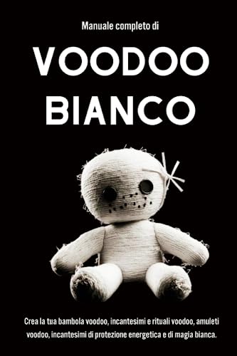 Manuale completo di Voodoo Bianco: Crea la tua bambola voodoo, incantesimi e rituali voodoo, amuleti voodoo, incantesimi di protezione energetica e di magia bianca.e proteccion de magia blanca.