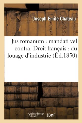 Jus Romanum: Mandati Vel Contra .B.Fre.Droit Français: Du Louage d'Industrie (Ga(c)Na(c)Ralita(c)S) (French Edition)
