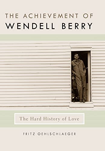 The Achievement of Wendell Berry: The Hard History of Love (By: Fritz Oehlschlaeger)