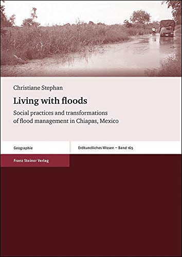 Living With Floods: Social Practices and Transformations of Flood Management in Chiapas, Mexico (Erdkundliches Wissen, 165)