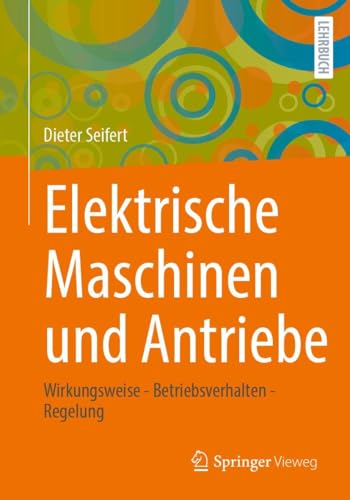 Elektrische Maschinen und Antriebe: Wirkungsweise - Betriebsverhalten - Regelung