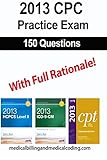 CPC Practice Exam 2013: Includes 150 practice questions, answers with full rationale, exam study guide and the official proctor-to-examinee instructions