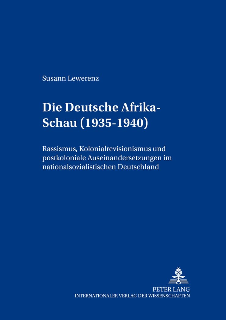 Die «Deutsche Afrika-Schau» (1935-1940): Rassismus, Kolonialrevisionismus und postkoloniale Auseinandersetzungen im nationalsozialistischen ... Colonial and Postcolonial Encounters, Band 3)