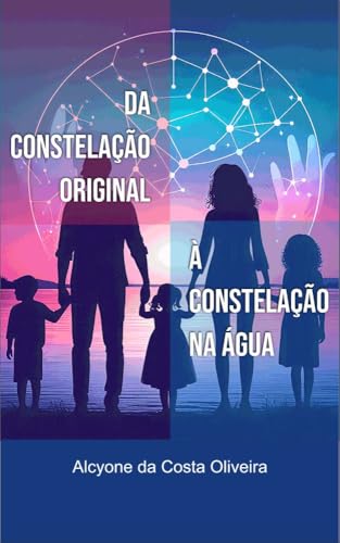 DA CONSTELAÇÃO ORIGINAL À CONSTELAÇÃO NA ÁGUA: Sua leitura beneficia tanto o leigo no assunto Constelação quanto o constelador, apresentando conceitos claros e orientações práticas para o atendimento