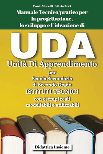 UDA Unità Di Apprendimento per Scuola Secondaria di Secondo Grado - Istituti Tecnici con esempi reali, modellabili e utilizzabili: Manuale ... progettazione, lo sviluppo e l' ideazione d