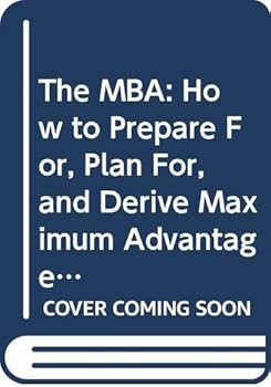 Paperback The MBA: How to Prepare For, Plan For, and Derive Maximum Advantage from Graduate Study in Management Book