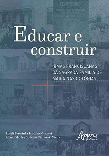 Educar e construir: irmãs franciscanas da sagrada família de maria nas colônias: