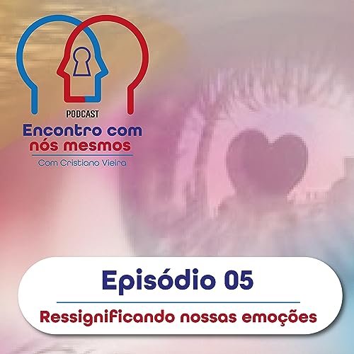 Ep. 05 - Ressignificando nossas emo&ccedil;&otilde;es
