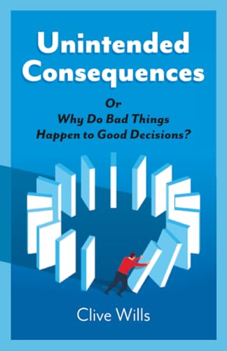 Unintended Consequences: Or Why Do Bad Things Happen to Good Decisions?