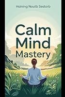 Calm Mind Mastery: Train Your Brain to Let Go of Stress, Reclaim Inner Peace, and Build a Life of Lasting Mental Clarity. (Eliminate Overthinking, ... Unbreakable Mental Clarity and Strength.) B0F66ZDPJ8 Book Cover