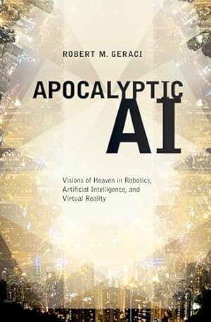 APOCALYPTIC AI: Visions Of Heaven In Robotics, Artificial Intelligence, And Virtual Reality