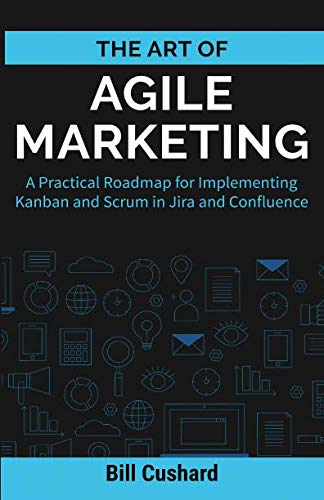 The Art of Agile Marketing: A Practical Roadmap for Implementing Kanban and Scrum in Jira and Confluence