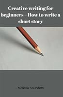 Creative writing for beginners: How to write a short story 1548423211 Book Cover