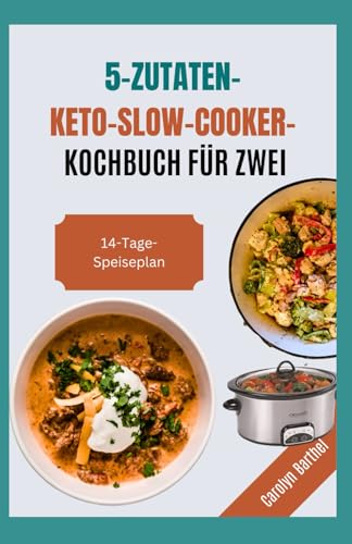 5-Zutaten-Keto-Slow-Cooker-Kochbuch für Zwei: Einfache, Gesunde Low Carb High Protein Rezepte Abnehmen