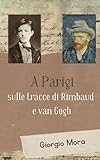  A Parigi, sulle tracce di Rimbaud e van Gogh