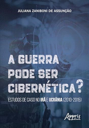 A guerra pode ser cibernética?: Estudos de caso no Irã e Ucrânia (2010-2015)