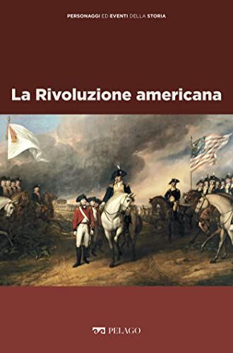 La Rivoluzione americana (Personaggi ed eventi della Storia)