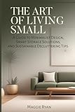 THE ART OF LIVING SMALL: A Guide to Minimalist Design, Smart Storage Solutions, and Sustainable Decluttering Tips (Simply Sorted Life Series)