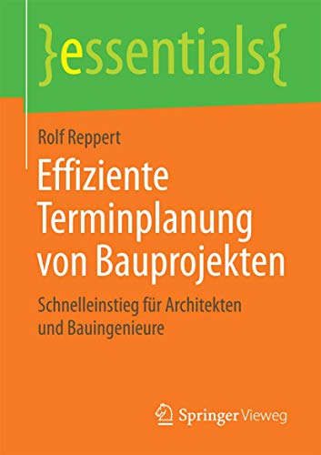 Effiziente Terminplanung von Bauprojekten: Schnelleinstieg für Architekten und Bauingenieure (essentials)