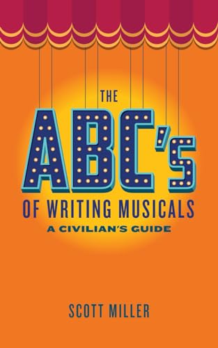 The Abcs Of Writing Musicals: A Civilian'S Guide (The Abcs Of Broadway Musicals)