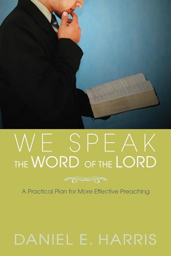 We Speak the Word of the Lord: A Practical Plan for More Effective Preaching