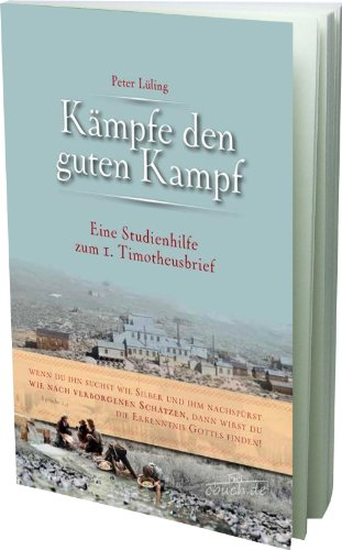 Kämpfe den guten Kampf: Eine Studienhilfe zum 1. Timotheusbrief