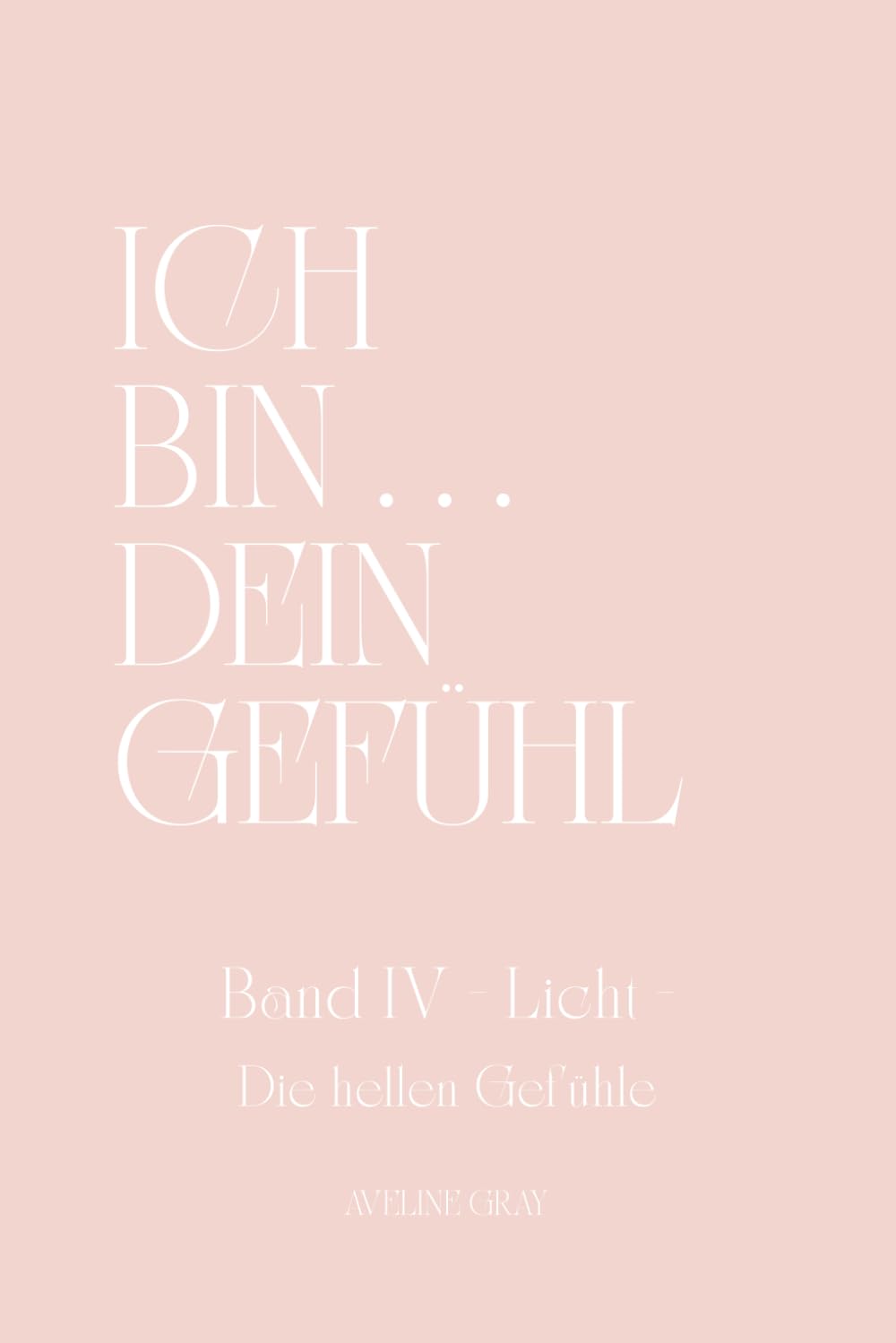 ICH BIN ... DEIN GEFÜHL - BAND IV - Licht - Die hellen Gefühle