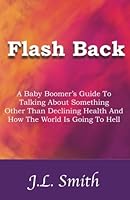 Flash Back: A Baby Boomer's Guide to Talking About Something Other than Declining Health and How the World is Going to Hell 0970158971 Book Cover