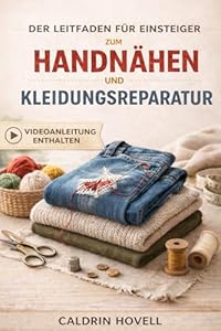 DER LEITFADEN FÜR EINSTEIGER ZUM HANDNÄHEN UND KLEIDUNGSREPARATUR: Einfache Schritt-für-Schritt-Anleitu... zum Ausbessern, Reparieren und Restaurieren von Kleidung ohne Nähmaschine