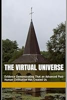 The Virtual Universe: Evidence Demonstrating That an Advanced Post-Human Civilisation Has Created Us B0F63HLZ3F Book Cover