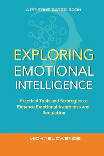 Exploring Emotional Intelligence: Practical Tools and Strategies to Enhance Emotional Awareness and Regulation