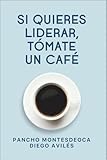 Si Quieres Liderar, Tómate un Café: Del encuentro personal al impacto global del liderazgo consciente.