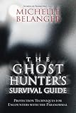 The Ghost Hunter's Survival Guide: Protection Techniques for Encounters With The Paranormal