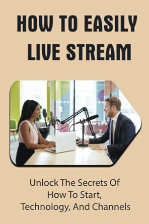 How To Easily Live Stream: Unlock The Secrets Of How To Start