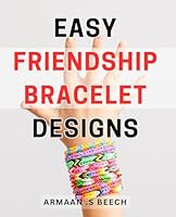 Easy Friendship Bracelet Designs: Create Trendy DIY Bracelets with Simple Patterns - A Beginner's Guide to Fun and Colorful Friendship Bracelet Making. B0CRNHF6H7 Book Cover