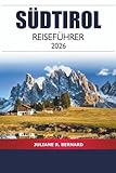Südtirol Reiseführer 2026: Entdecken Sie alpine Abenteuer, Kulinarik, Bergansichten und Dörfer in Norditaliens malerischer Region - JULIANE R. BERNARD 