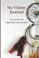 My Vision Journal: 30 Days of Dream Creation 1794415912 Book Cover
