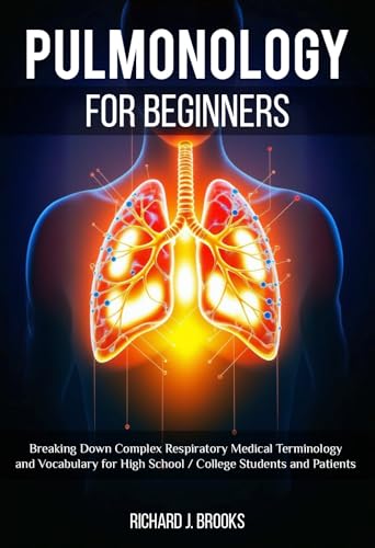 Pulmonology for Beginners: Breaking Down Complex Respiratory Medical Terminology and Vocabulary for High School / College Students and Patients (Medical Terms Made Clear Book 2)