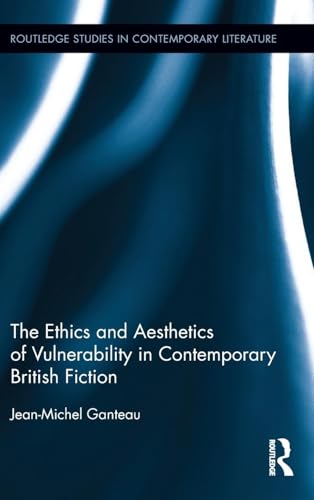 The Ethics and Aesthetics of Vulnerability in Contemporary British Fiction (Routledge Studies in Contemporary...
