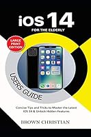 IOS 14 USERS GUIDE FOR THE ELDERLY: Concise Tips and Tricks to Master the Latest iOS 14 & Unlock Hidden Features B08DBVZX47 Book Cover