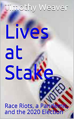 Lives at Stake: Race Riots, a Pandemic, and the 2020 Election by [Timothy Weaver]
