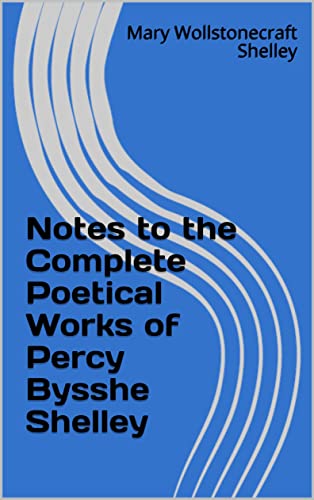 Notes to the Complete Poetical Works of Percy Bysshe Shelley (English Edition)