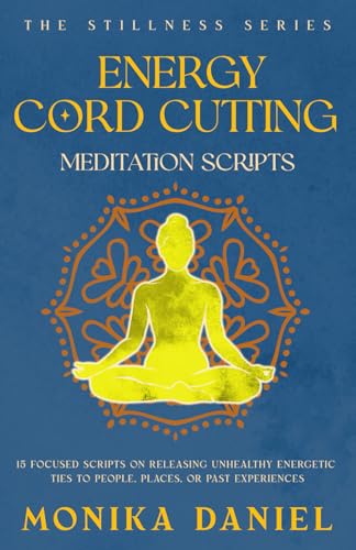 Energy Cord Cutting Meditation Scripts: 15 Focused scripts on releasing unhealthy energetic ties to people, places, or past experiences (The Stillness Series)