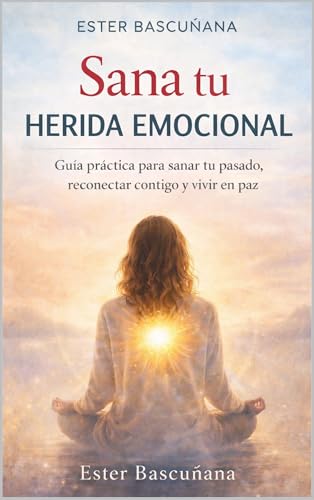 Sana tu herida emocional: Guía práctica para sanar tu pasado, reconectar contigo y vivir desde tu esencia
