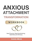 Anxious Attachment Transformation Workbook: Powerful Strategies to Heal Generational Trauma, Demolish Relationship Insecurities & Forge Profound Intimacy (Self Love Mastery)